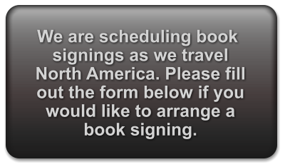 We are scheduling book signings as we travel North America. Please fill out the form below if you would like to arrange a book signing.