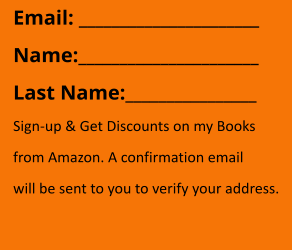 Email: ______________________ Name:______________________ Last Name:________________ Sign-up & Get Discounts on my Books from Amazon. A confirmation email  will be sent to you to verify your address.